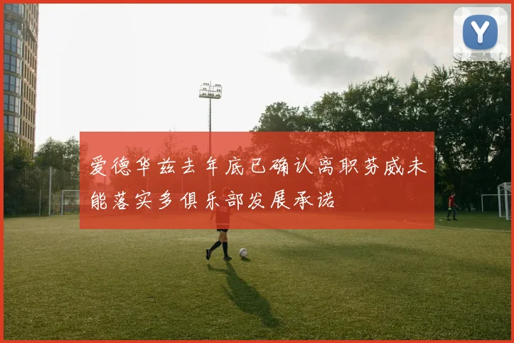 爱德华兹去年底已确认离职芬威未能落实多俱乐部发展承诺
