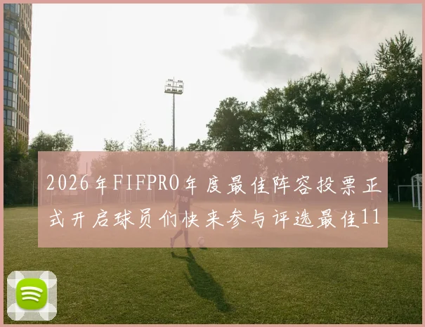 2026年FIFPRO年度最佳阵容投票正式开启球员们快来参与评选最佳11人