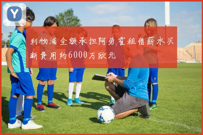 利物浦全额承担阿劳霍租借薪水买断费用约6000万欧元